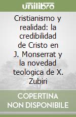 Cristianismo y realidad: la credibilidad de Cristo en J. Monserrat y la novedad teologica de X. Zubiri libro