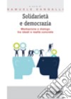 Solidarietà e democrazia. Mediazione e dialogo tra ideali e realtà concrete libro