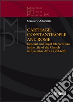 Carthage, Constantinople and Rome. Imperial and papal interventions in the life of the church in byzantine Africa (533-698) libro