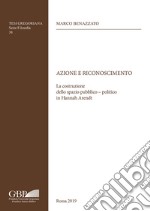 Azione e riconoscimento. La costruzione dello spazio pubblico-politico in Hannah Arendt libro