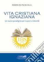 Vita cristiana ignaziana. Un nuovo paradigma per la post-cristianità libro