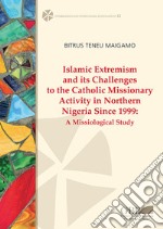 Islamic extremism and its challenges to the catholic missionary activity in Northern Nigeria since 1999. A missiological study libro