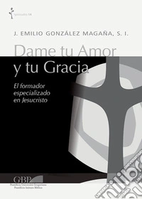Dame tu amor y tu gracia. El formador especializado en Jesucristo libro