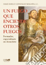 Un fuego que inciende otros fuegos. Formador, especializate en Jesucristo libro