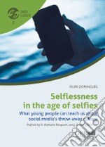 Selflessness in the age of selfies. What young people can teach us about social media's throw-away culture libro