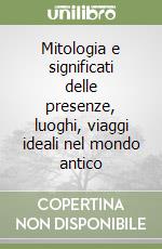 Mitologia e significati delle presenze, luoghi, viaggi ideali nel mondo antico libro