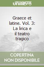 Graece et latine. Vol. 3: La lirica e il teatro tragico libro