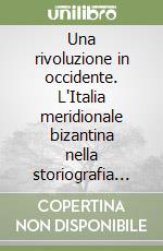 Una rivoluzione in occidente. L'Italia meridionale bizantina nella storiografia più recente libro