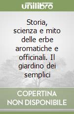 Storia, scienza e mito delle erbe aromatiche e officinali. Il giardino dei semplici libro