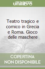 Teatro tragico e comico in Grecia e Roma. Gioco delle maschere libro