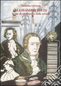 Alessandro Volta. Storia di un detective della scienza libro