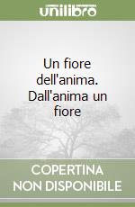 Un fiore dell'anima. Dall'anima un fiore libro