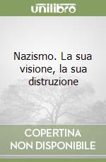 Nazismo. La sua visione, la sua distruzione libro