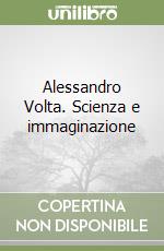 Alessandro Volta. Scienza e immaginazione libro