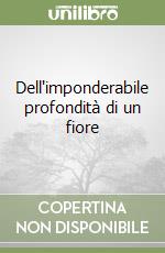 Dell'imponderabile profondità di un fiore libro