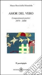 Amor del vero. Componimenti poetici (1979-2008) libro