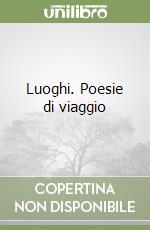 Luoghi. Poesie di viaggio libro