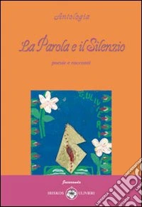 La parola e il silenzio. Poesie e racconti libro