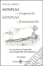 Nonplus. Frammenti. Una biografia d'eccezione (Nonplus. Fragments. An accident in biography). Ediz. italiana