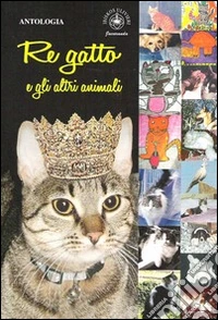Re gatto e gli altri animali. Racconti e poesie libro