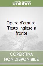 Opera d'amore. Testo inglese a fronte libro