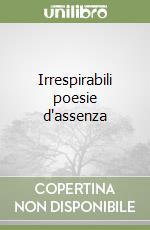 Irrespirabili poesie d'assenza libro