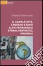 Il camaleonte, l'indiano e tanti altri personaggi strani, fantastici, originali libro