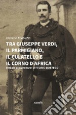 Tra Giuseppe Verdi, il parmigiano, il culatello e il corno d'Africa. Vita da esploratore: Vittorio Bottego libro