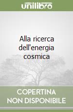 Alla ricerca dell'energia cosmica libro