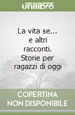 La vita se... e altri racconti. Storie per ragazzi di oggi libro