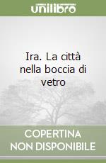Ira. La città nella boccia di vetro libro