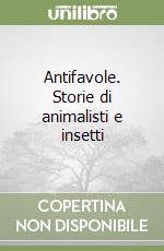 Antifavole. Storie di animalisti e insetti