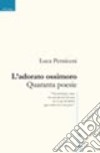 L'adorato ossimoro. Quaranta poesie libro di Perniceni Luca