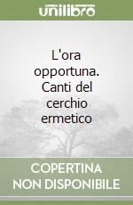 L'ora opportuna. Canti del cerchio ermetico libro