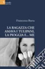 La ragazza che amava i tulipani, la pioggia e... me libro