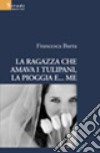 La ragazza che amava i tulipani, la pioggia e... me libro