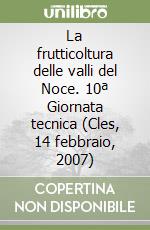 La frutticoltura delle valli del Noce. 10ª Giornata tecnica (Cles, 14 febbraio, 2007) libro