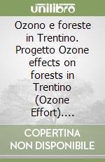 Ozono e foreste in Trentino. Progetto Ozone effects on forests in Trentino (Ozone Effort). Risultati 2007-2011 libro