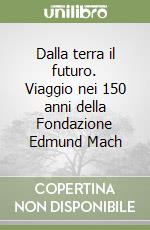 Dalla terra il futuro. Viaggio nei 150 anni della Fondazione Edmund Mach libro