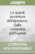 Le grandi avventure dell'alpinismo. Dalla conquista dell'Everest