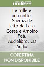 Le mille e una notte. Sherazade letto da Lella Costa e Arnoldo Foà. Audiolibro. CD Audio libro