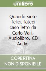 Quando siete felici, fateci caso letto da Carlo Valli. Audiolibro. CD Audio libro