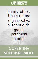 Family office. Una struttura organizzativa al servizio dei grandi patrimoni familiari libro