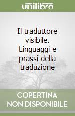 Il traduttore visibile. Linguaggi e prassi della traduzione libro