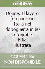 Donne. Il lavoro femminile in Italia nel dopoguerra in 80 fotografie. Ediz. illustrata