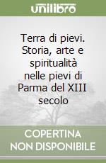 Terra di pievi. Storia, arte e spiritualità nelle pievi di Parma del XIII secolo libro