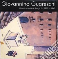 Giovannino Guareschi. Illustratore satirico, disegni dal 1927 al 1942 libro