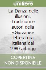 La Danza delle illusioni. Tradizioni e autori della «Giovane» letteratura italiana dal 1980 ad oggi libro