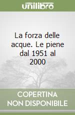 La forza delle acque. Le piene dal 1951 al 2000 libro