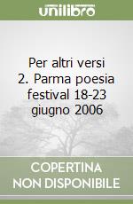 Per altri versi 2. Parma poesia festival 18-23 giugno 2006 libro